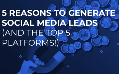 5 Reasons to Generate Social Media Leads (and the 5 Top Platforms!)