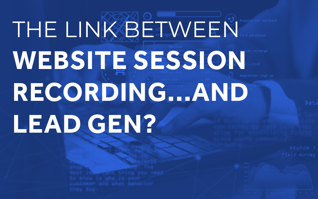 The Link Between Website Session Recording…. And Lead Gen?